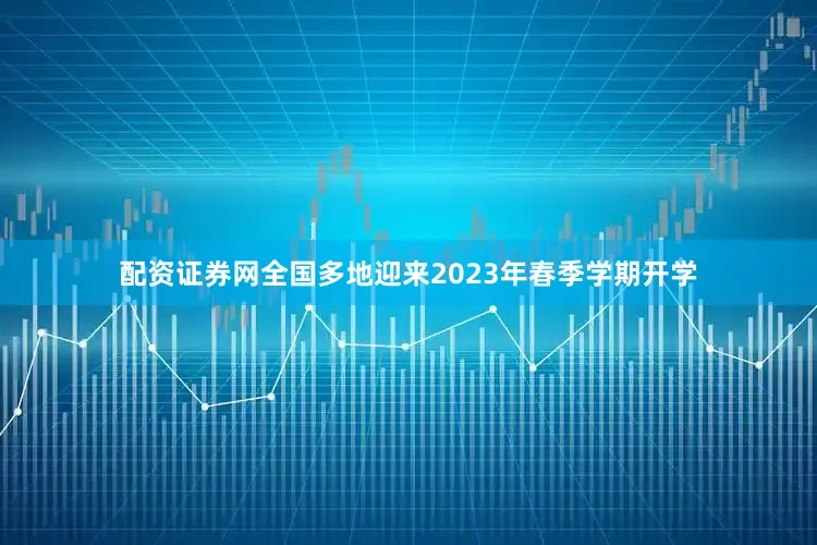 配资证券网全国多地迎来2023年春季学期开学