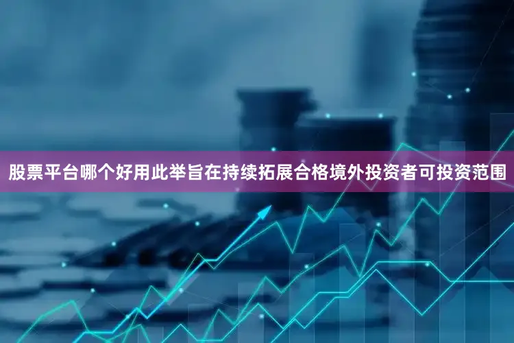 股票平台哪个好用此举旨在持续拓展合格境外投资者可投资范围