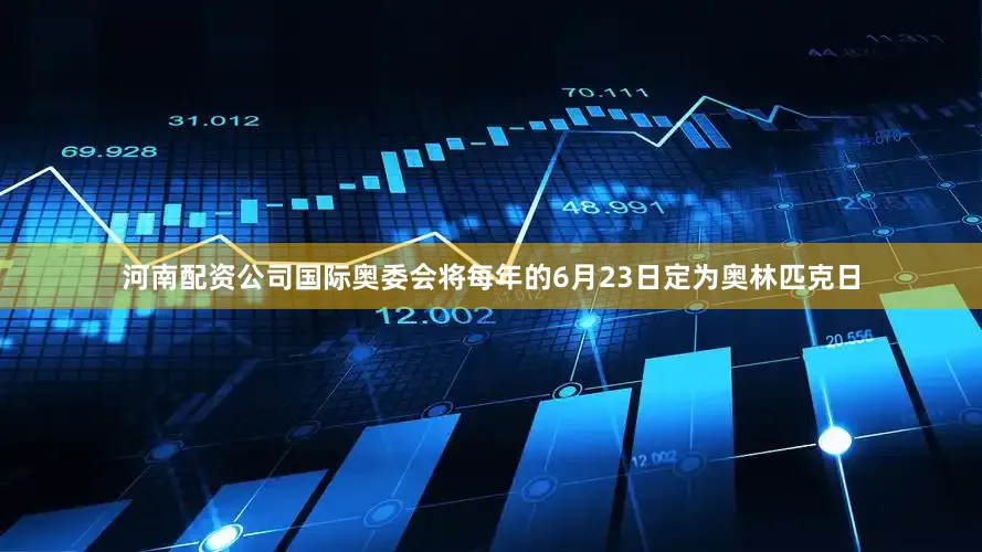 河南配资公司国际奥委会将每年的6月23日定为奥林匹克日