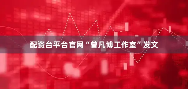 配资台平台官网“曾凡博工作室”发文