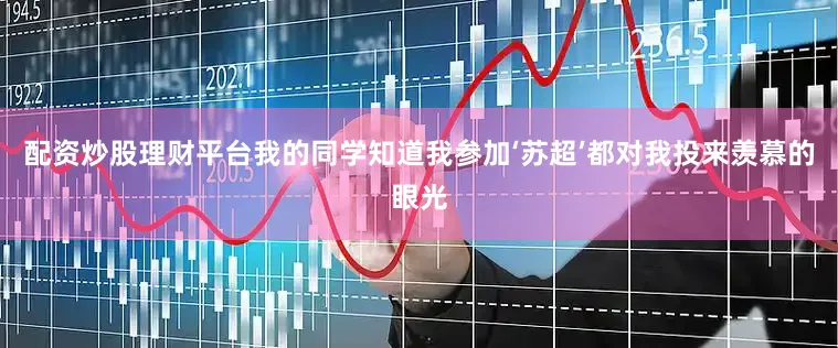 配资炒股理财平台我的同学知道我参加‘苏超’都对我投来羡慕的眼光