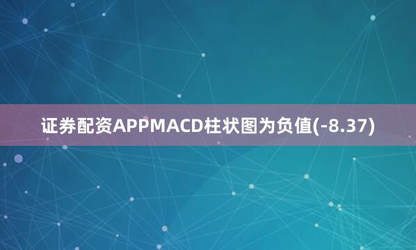 证券配资APPMACD柱状图为负值(-8.37)