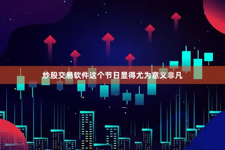 炒股交易软件这个节日显得尤为意义非凡
