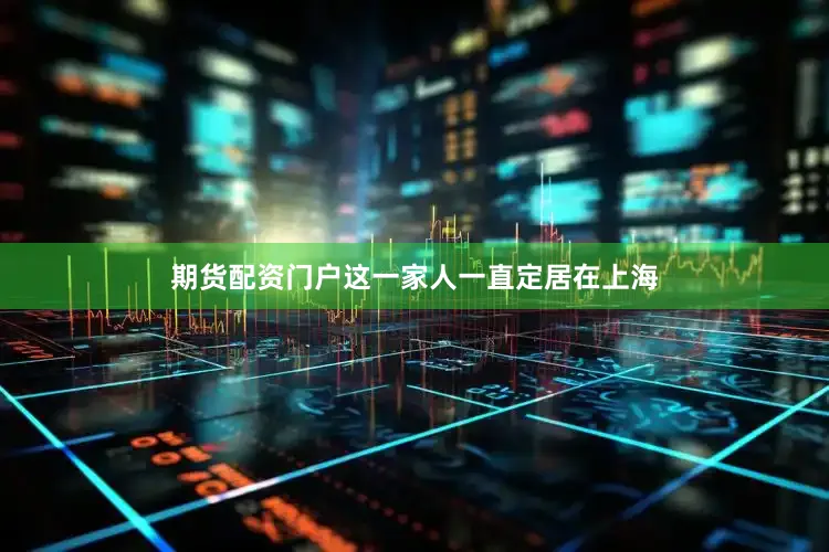 期货配资门户这一家人一直定居在上海