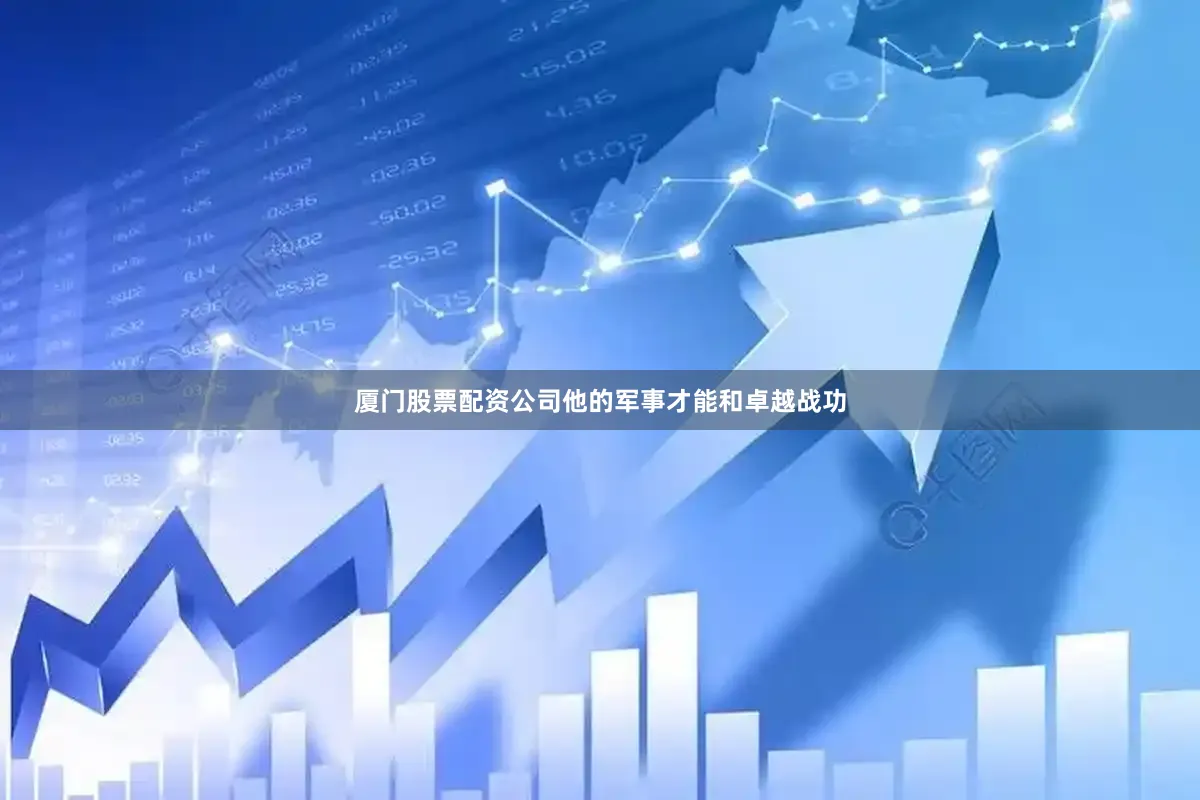 厦门股票配资公司他的军事才能和卓越战功