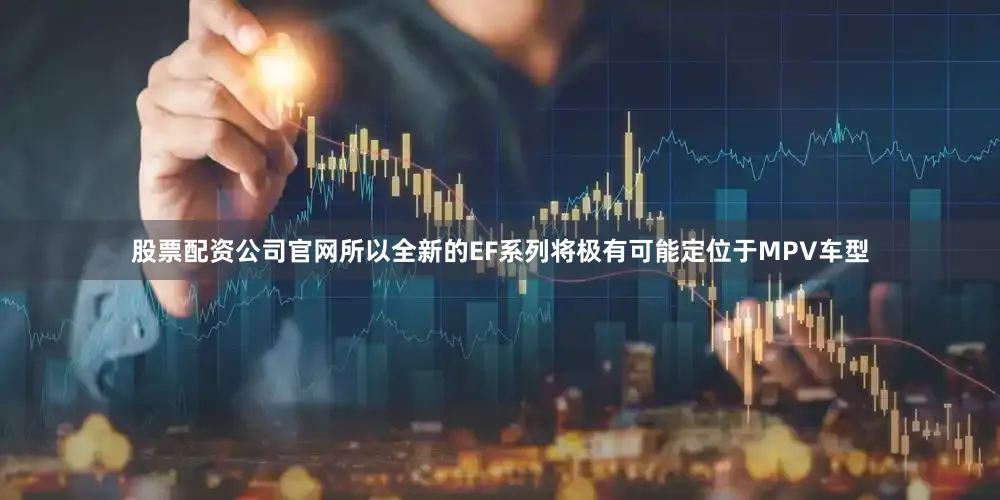 股票配资公司官网所以全新的EF系列将极有可能定位于MPV车型