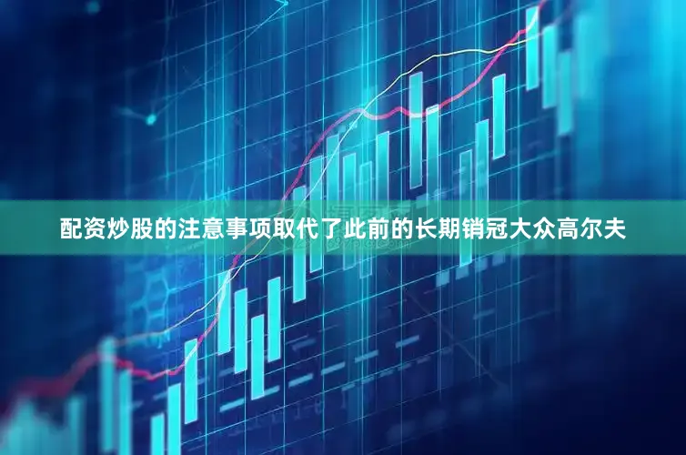 配资炒股的注意事项取代了此前的长期销冠大众高尔夫