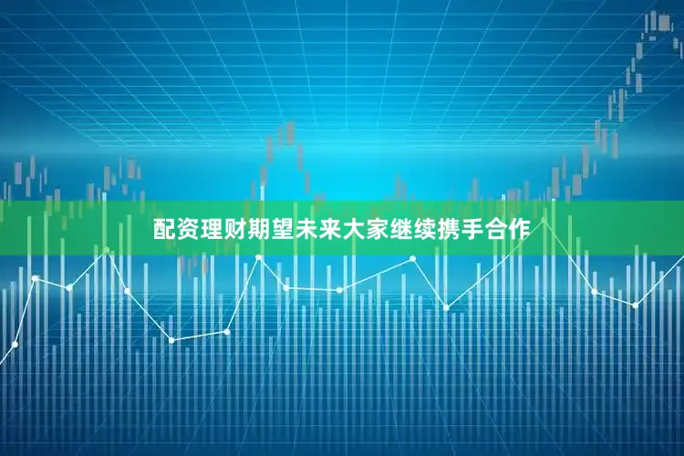 配资理财期望未来大家继续携手合作