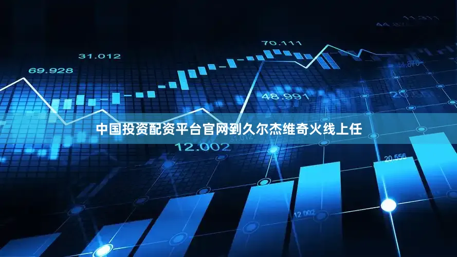 中国投资配资平台官网到久尔杰维奇火线上任