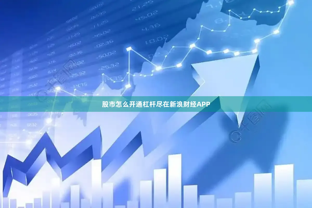 股市怎么开通杠杆尽在新浪财经APP
