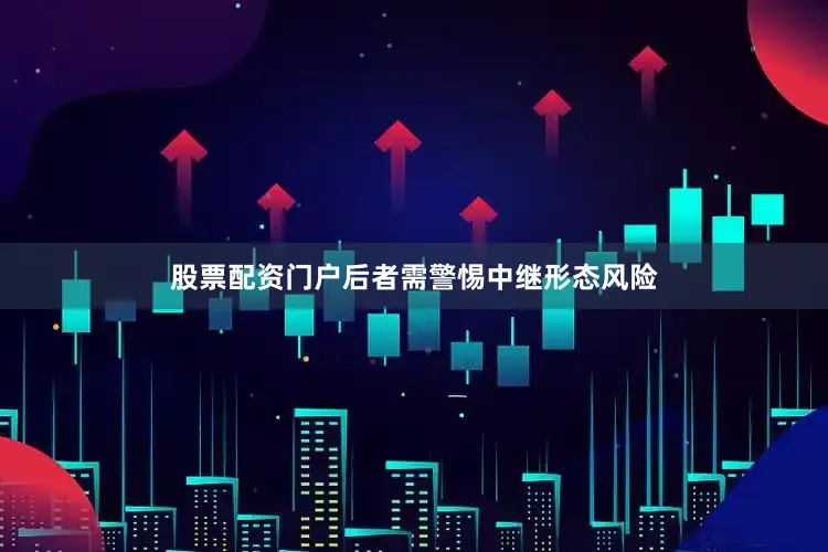 股票配资门户后者需警惕中继形态风险