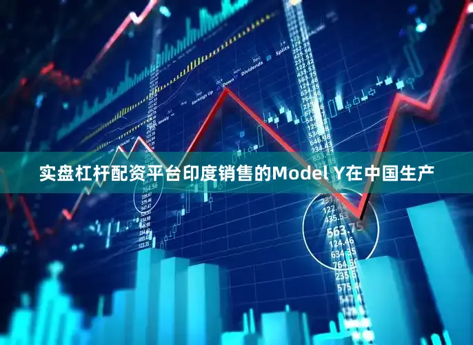 实盘杠杆配资平台印度销售的Model Y在中国生产