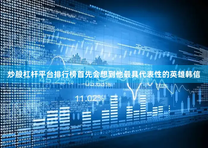 炒股杠杆平台排行榜首先会想到他最具代表性的英雄韩信