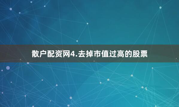 散户配资网4.去掉市值过高的股票