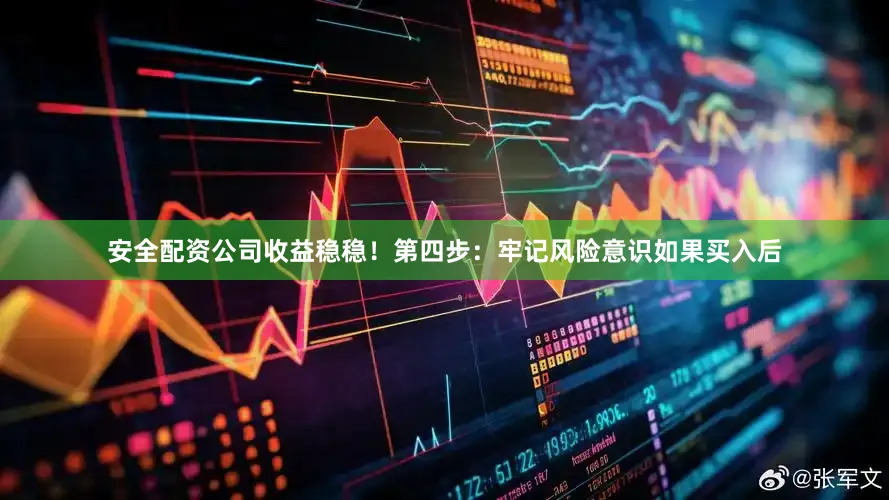 安全配资公司收益稳稳！第四步：牢记风险意识如果买入后