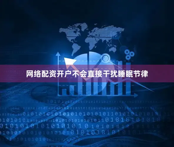 网络配资开户不会直接干扰睡眠节律