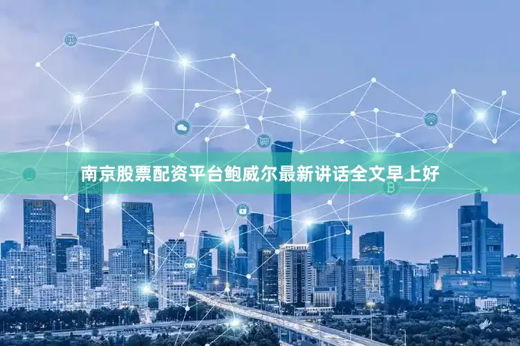 南京股票配资平台　　鲍威尔最新讲话全文　　早上好