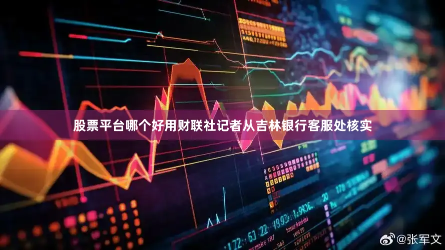 股票平台哪个好用　　财联社记者从吉林银行客服处核实
