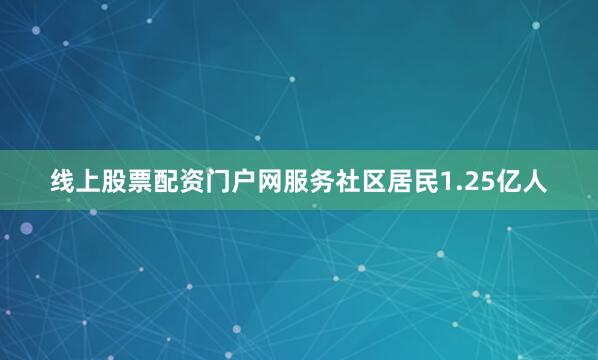线上股票配资门户网服务社区居民1.25亿人