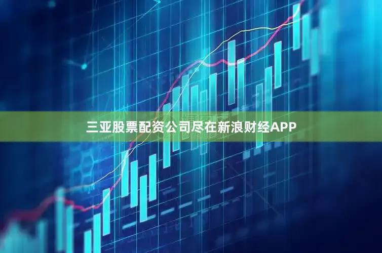 三亚股票配资公司尽在新浪财经APP