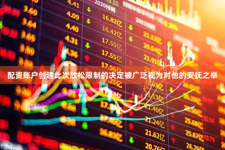 配资账户创建此次放松限制的决定被广泛视为对他的安抚之举