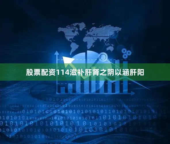 股票配资114滋补肝肾之阴以涵肝阳