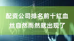 配资公司排名前十红血丝自然而然就出现了