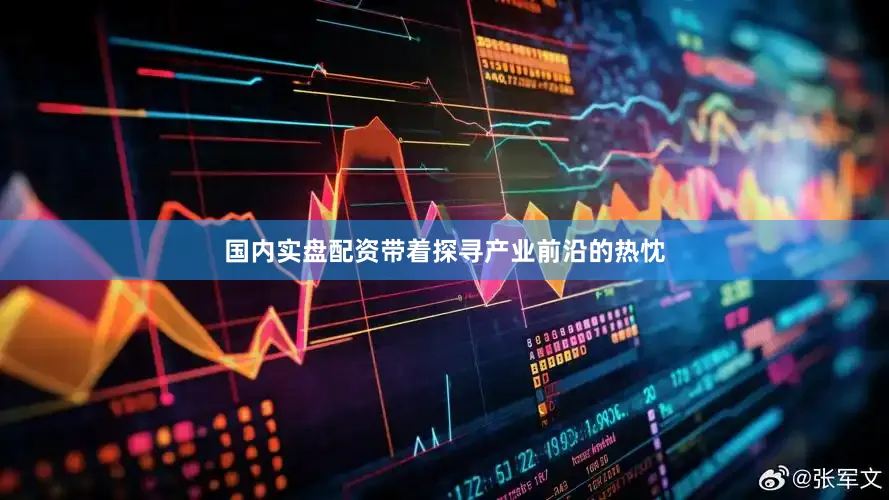 国内实盘配资带着探寻产业前沿的热忱