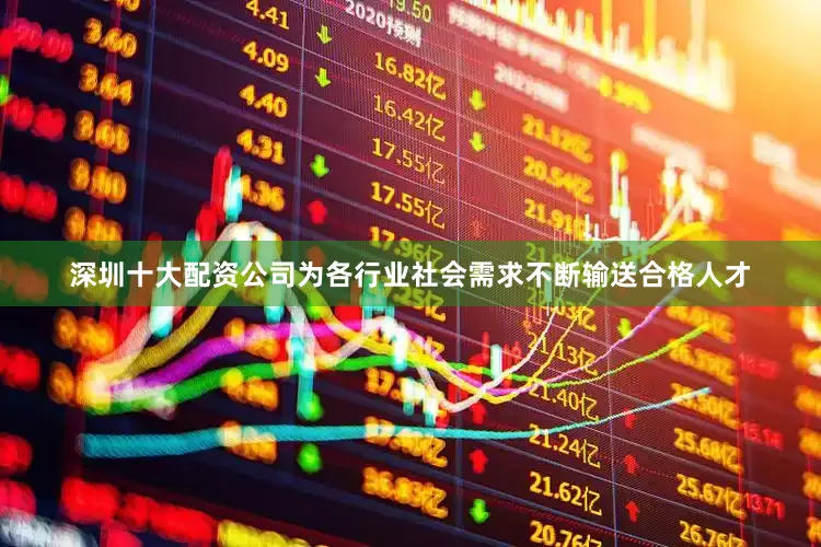 深圳十大配资公司为各行业社会需求不断输送合格人才
