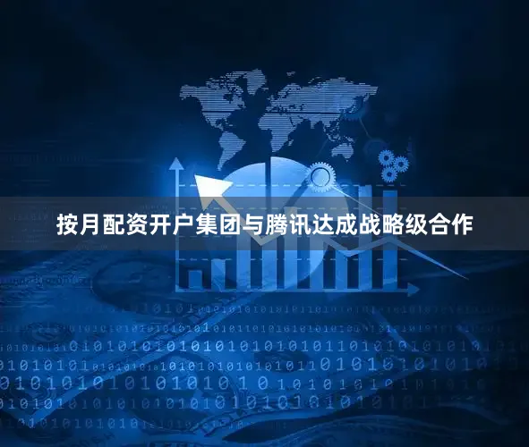按月配资开户集团与腾讯达成战略级合作