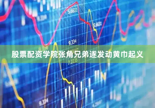 股票配资学院张角兄弟遂发动黄巾起义