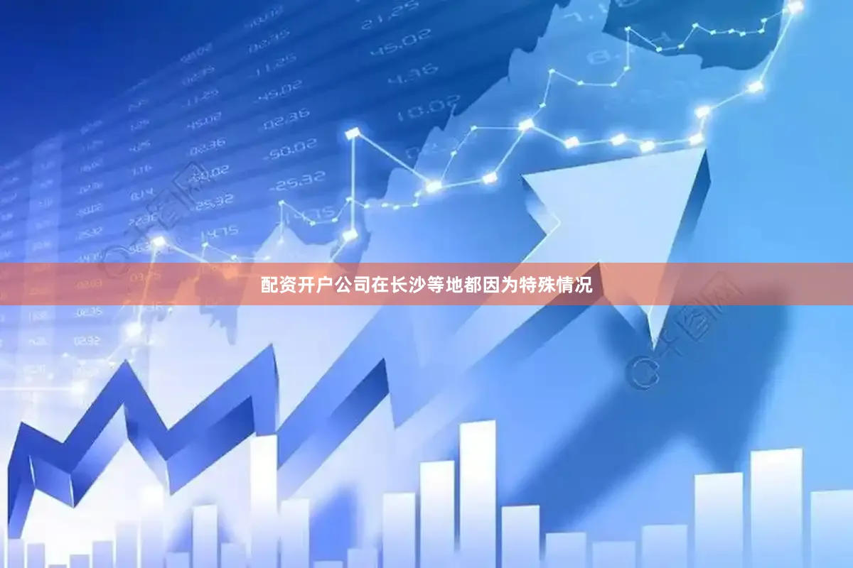 配资开户公司在长沙等地都因为特殊情况