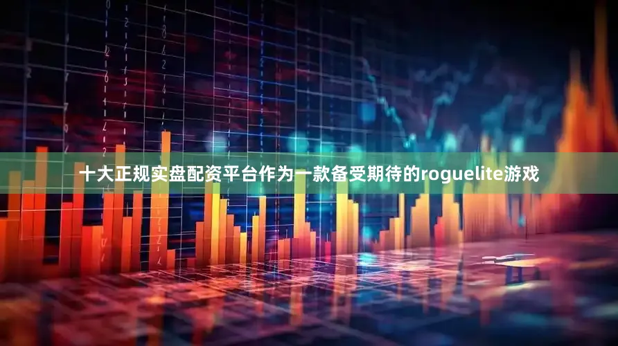 十大正规实盘配资平台作为一款备受期待的roguelite游戏