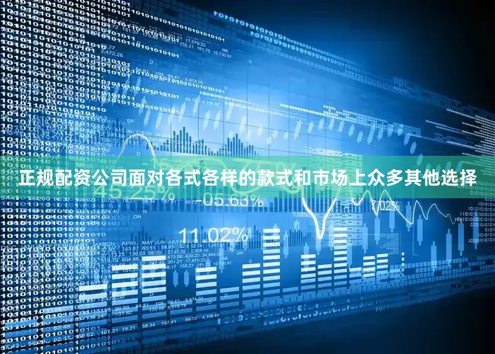 正规配资公司面对各式各样的款式和市场上众多其他选择