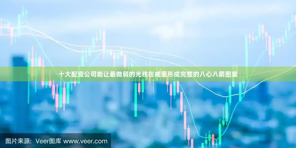 十大配资公司能让最微弱的光线在戒面形成完整的八心八箭图案