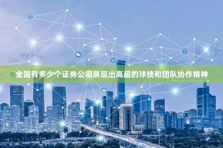 全国有多少个证券公司展现出高超的球技和团队协作精神