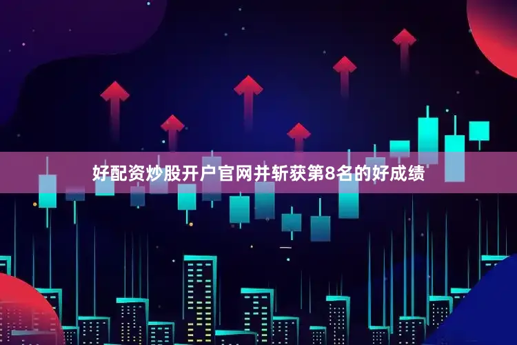 好配资炒股开户官网并斩获第8名的好成绩