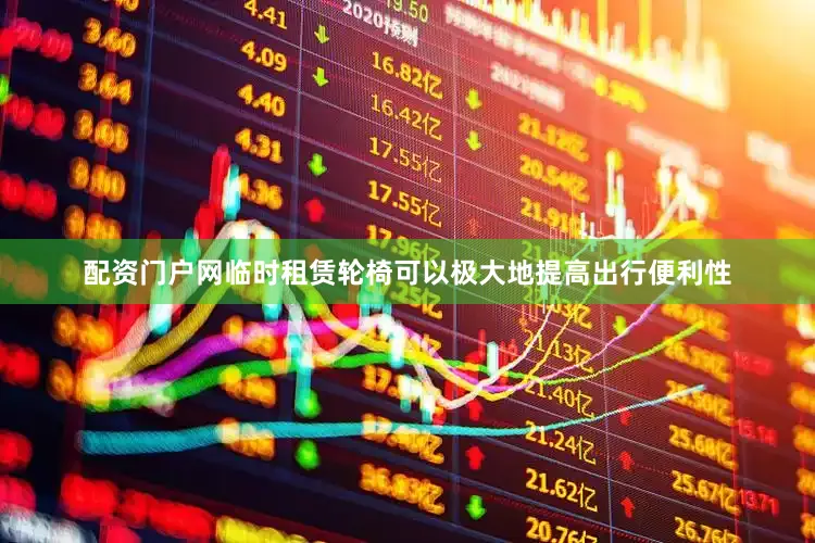 配资门户网临时租赁轮椅可以极大地提高出行便利性