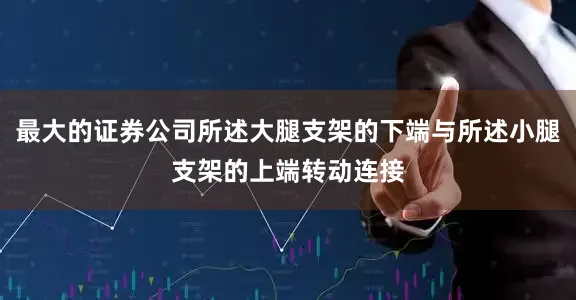 最大的证券公司所述大腿支架的下端与所述小腿支架的上端转动连接