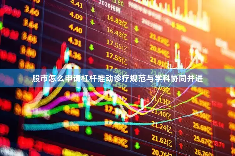 股市怎么申请杠杆推动诊疗规范与学科协同并进