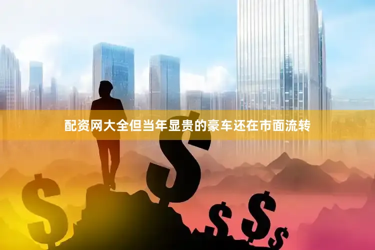 配资网大全但当年显贵的豪车还在市面流转