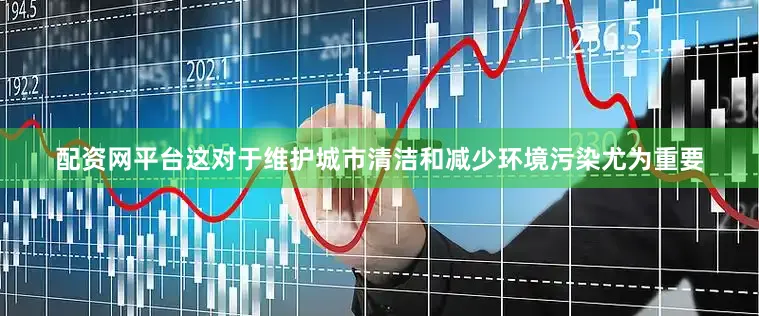配资网平台这对于维护城市清洁和减少环境污染尤为重要