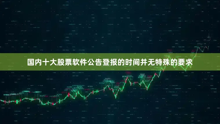 国内十大股票软件公告登报的时间并无特殊的要求