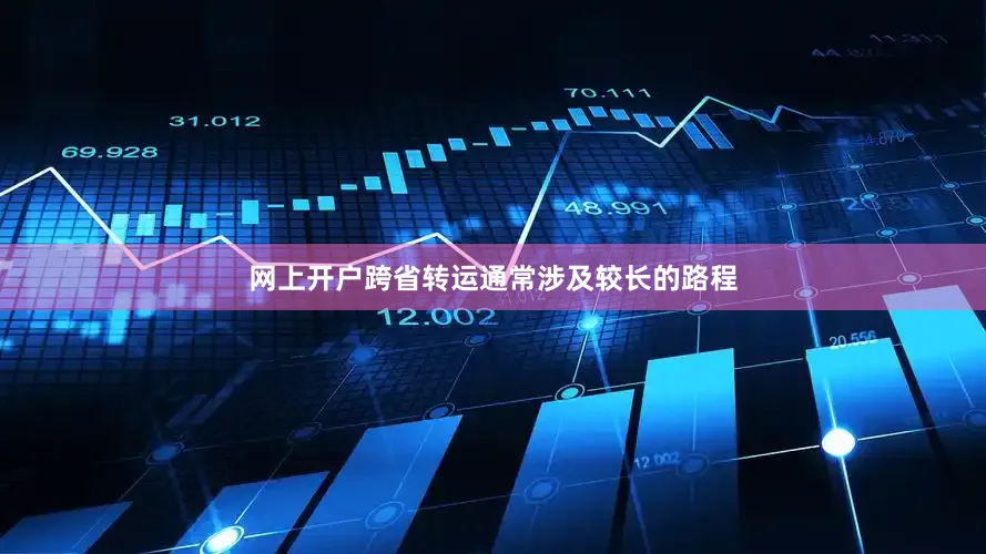 网上开户跨省转运通常涉及较长的路程