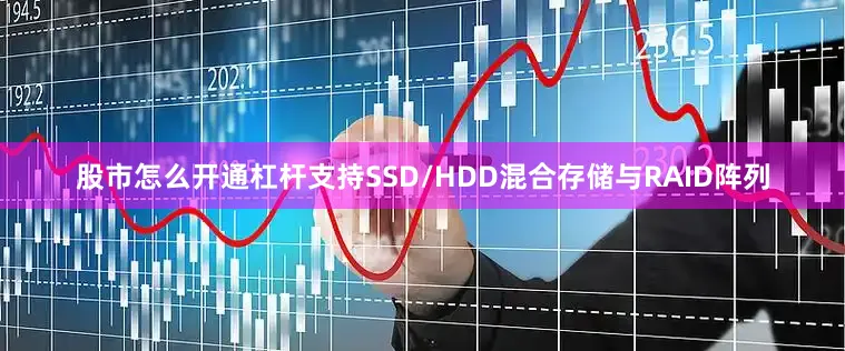股市怎么开通杠杆支持SSD/HDD混合存储与RAID阵列