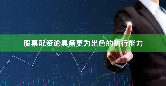 股票配资论具备更为出色的执行能力