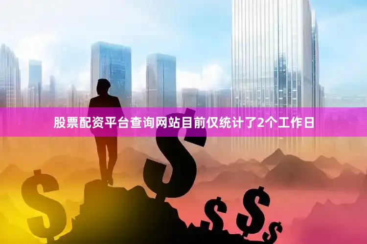 股票配资平台查询网站目前仅统计了2个工作日