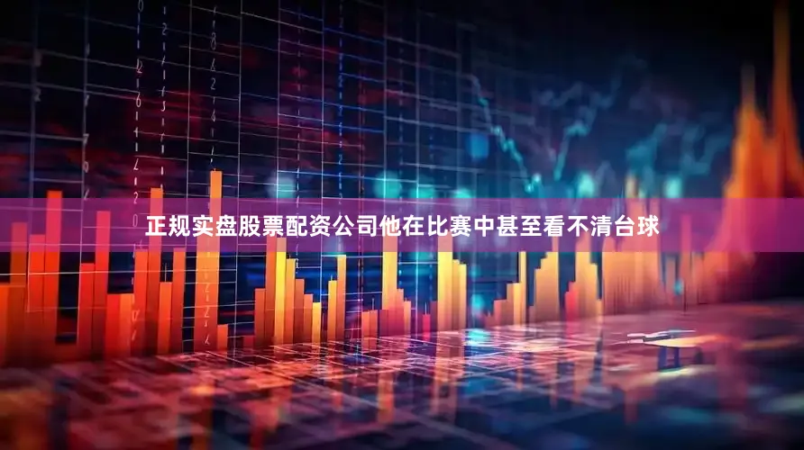 正规实盘股票配资公司他在比赛中甚至看不清台球