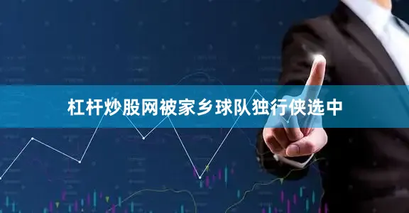 杠杆炒股网被家乡球队独行侠选中